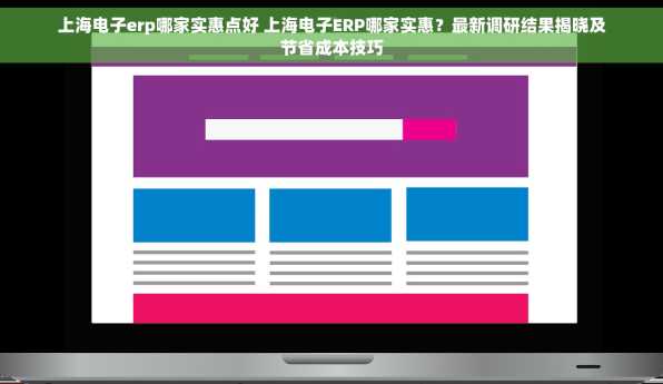上海电子erp哪家实惠点好 上海电子ERP哪家实惠？最新调研结果揭晓及节省成本技巧