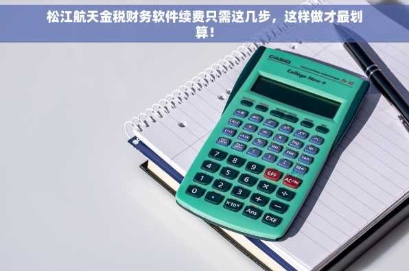 松江航天金税财务软件续费只需这几步，这样做才最划算！