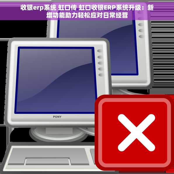 收银erp系统 虹口传 虹口收银ERP系统升级：新增功能助力轻松应对日常经营