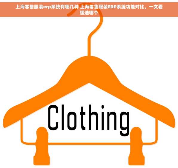 上海零售服装erp系统有哪几种 上海零售服装ERP系统功能对比，一文看懂选哪个