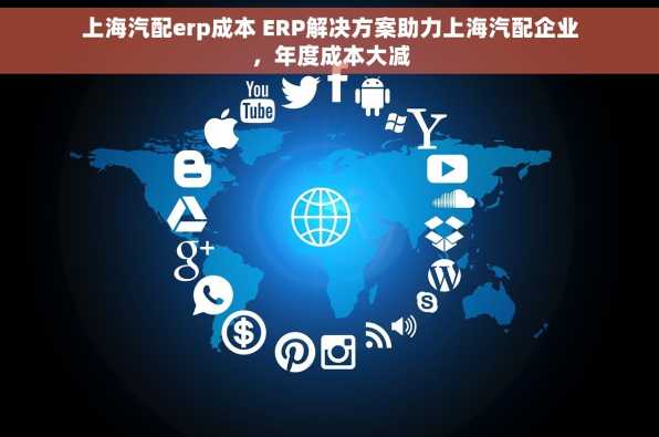 上海汽配erp成本 ERP解决方案助力上海汽配企业，年度成本大减