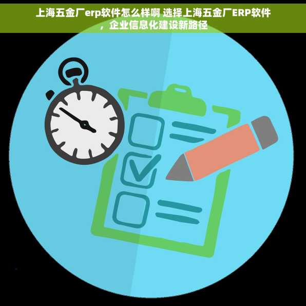 上海五金厂erp软件怎么样啊 选择上海五金厂ERP软件，企业信息化建设新路径