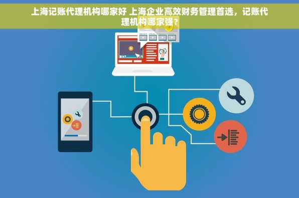 上海记账代理机构哪家好 上海企业高效财务管理首选，记账代理机构哪家强？