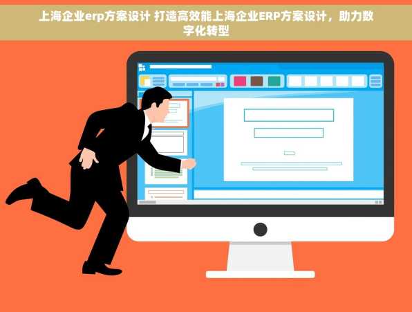 上海企业erp方案设计 打造高效能上海企业ERP方案设计，助力数字化转型