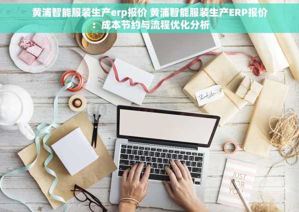 黄浦智能服装生产erp报价 黄浦智能服装生产ERP报价：成本节约与流程优化分析
