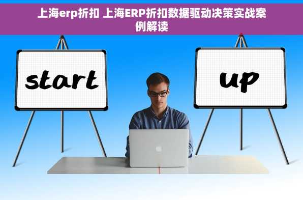 上海erp折扣 上海ERP折扣数据驱动决策实战案例解读