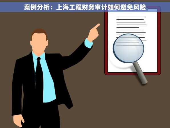 案例分析：上海工程财务审计如何避免风险