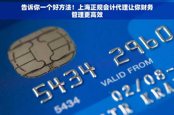 告诉你一个好方法！上海正规会计代理让你财务管理更高效