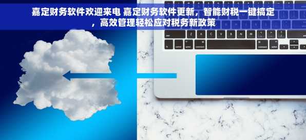 嘉定财务软件欢迎来电 嘉定财务软件更新，智能财税一键搞定，高效管理轻松应对税务新政策