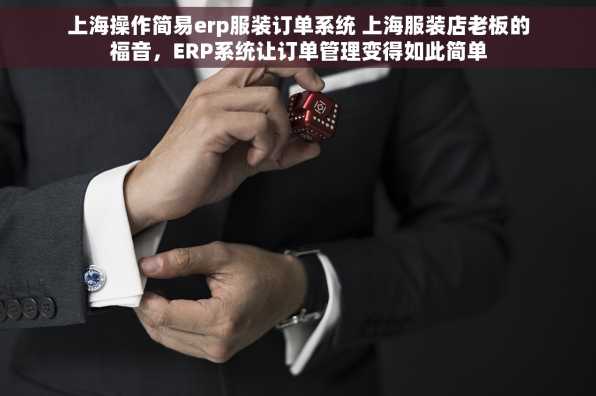 上海操作简易erp服装订单系统 上海服装店老板的福音，ERP系统让订单管理变得如此简单