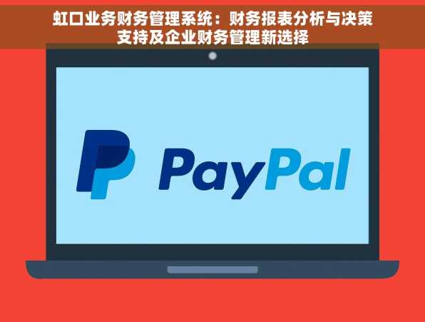 虹口业务财务管理系统：财务报表分析与决策支持及企业财务管理新选择