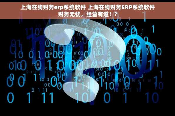 上海在线财务erp系统软件 上海在线财务ERP系统软件财务无忧，经营有道！?