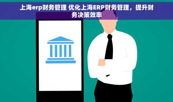 上海erp财务管理 优化上海ERP财务管理，提升财务决策效率