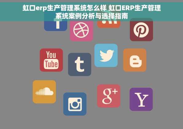 虹口erp生产管理系统怎么样 虹口ERP生产管理系统案例分析与选择指南