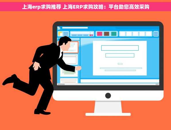 上海erp求购推荐 上海ERP求购攻略：平台助您高效采购