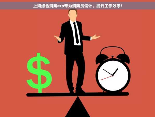 上海综合消防erp专为消防员设计，提升工作效率！