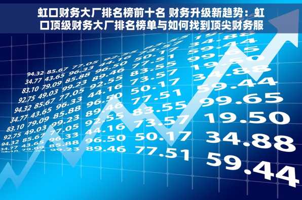 虹口财务大厂排名榜前十名 财务升级新趋势：虹口顶级财务大厂排名榜单与如何找到顶尖财务服务指南