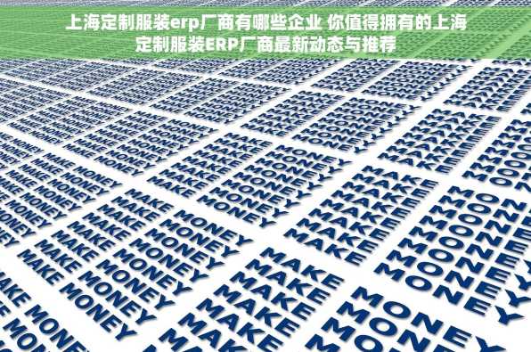 上海定制服装erp厂商有哪些企业 你值得拥有的上海定制服装ERP厂商最新动态与推荐