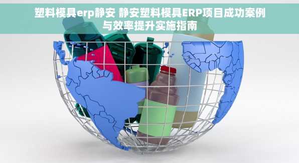 塑料模具erp静安 静安塑料模具ERP项目成功案例与效率提升实施指南