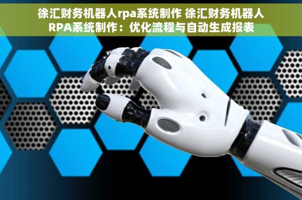 徐汇财务机器人rpa系统制作 徐汇财务机器人RPA系统制作：优化流程与自动生成报表