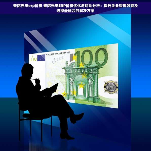 普陀光电erp价格 普陀光电ERP价格优化与对比分析：提升企业管理效能及选择最适合的解决方案