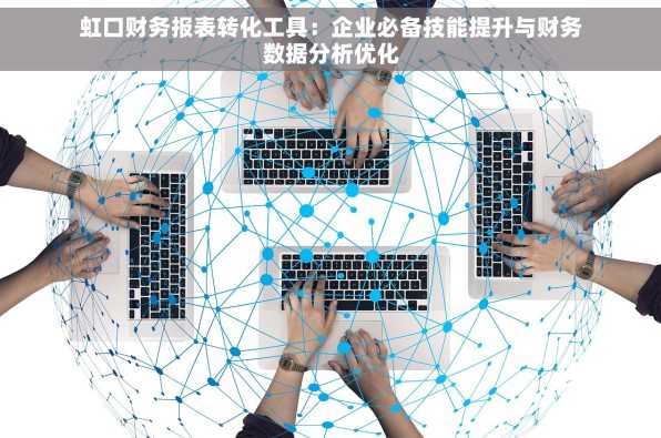 虹口财务报表转化工具：企业必备技能提升与财务数据分析优化