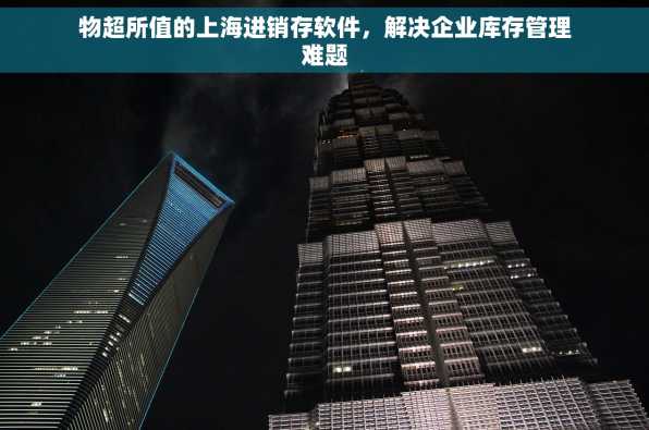 物超所值的上海进销存软件，解决企业库存管理难题