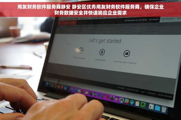用友财务软件服务商静安 静安区优秀用友财务软件服务商，确保企业财务数据安全并快速响应企业需求