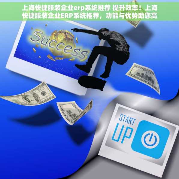 上海快捷服装企业erp系统推荐 提升效率！上海快捷服装企业ERP系统推荐，功能与优势助您高效管理
