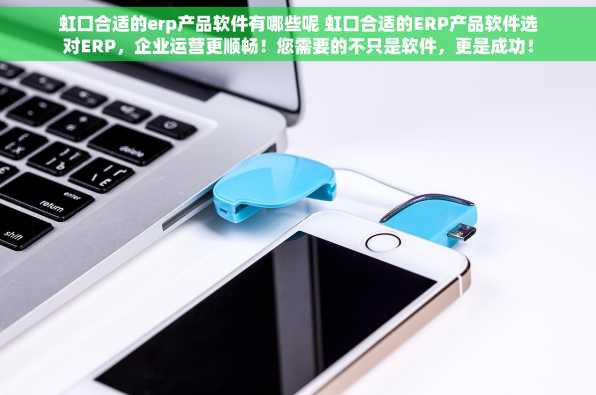 虹口合适的erp产品软件有哪些呢 虹口合适的ERP产品软件选对ERP，企业运营更顺畅！您需要的不只是软件，更是成功！