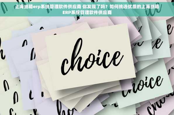 上海纸箱erp系统管理软件供应商 你发现了吗？如何挑选优质的上海纸箱ERP系统管理软件供应商