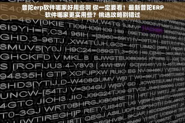 普陀erp软件哪家好用些啊 你一定要看！最新普陀ERP软件哪家更实用些？挑选攻略别错过