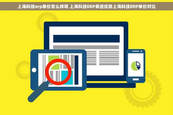 上海科技erp单价怎么样啊 上海科技ERP系统优势上海科技ERP单价对比