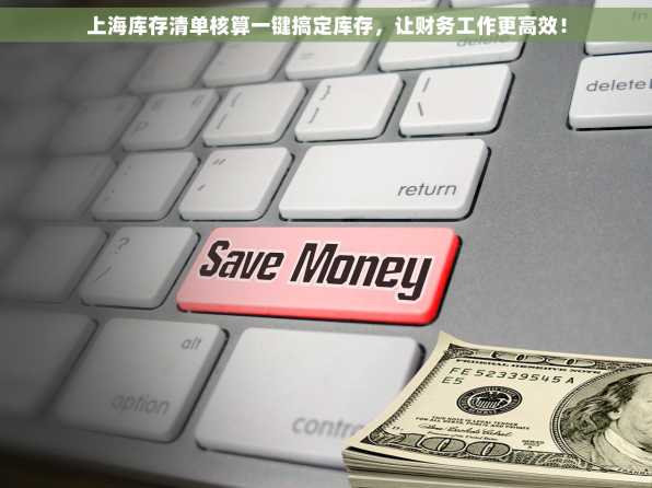 上海库存清单核算一键搞定库存，让财务工作更高效！