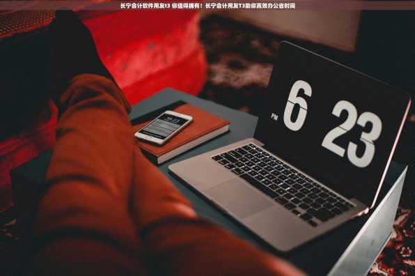 长宁会计软件用友t3 你值得拥有！长宁会计用友T3助你高效办公省时间
