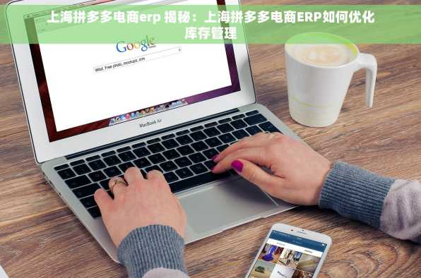 上海拼多多电商erp 揭秘：上海拼多多电商ERP如何优化库存管理