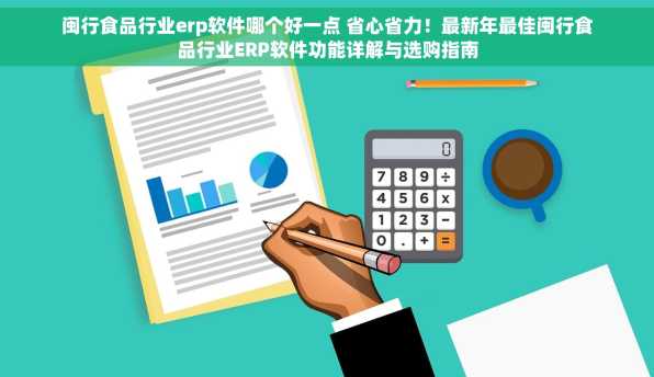 闽行食品行业erp软件哪个好一点 省心省力！最新年最佳闽行食品行业ERP软件功能详解与选购指南