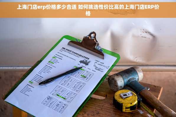 上海门店erp价格多少合适 如何挑选性价比高的上海门店ERP价格