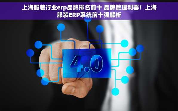 上海服装行业erp品牌排名前十 品牌管理利器！上海服装ERP系统前十强解析