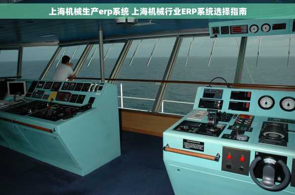 上海机械生产erp系统 上海机械行业ERP系统选择指南