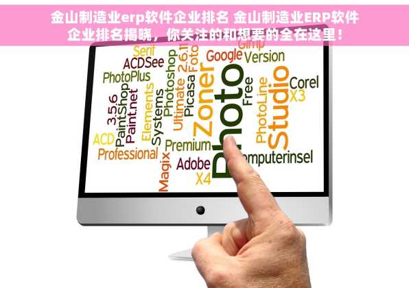 金山制造业erp软件企业排名 金山制造业ERP软件企业排名揭晓，你关注的和想要的全在这里！
