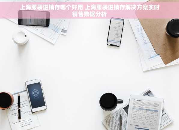 上海服装进销存哪个好用 上海服装进销存解决方案实时销售数据分析