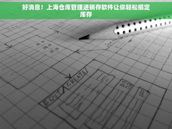好消息！上海仓库管理进销存软件让你轻松搞定库存