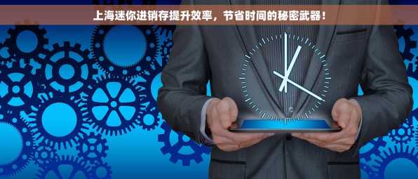 上海迷你进销存提升效率，节省时间的秘密武器！