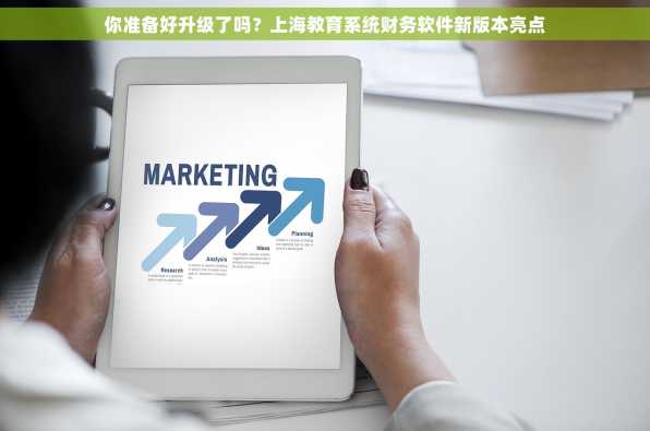 你准备好升级了吗？上海教育系统财务软件新版本亮点