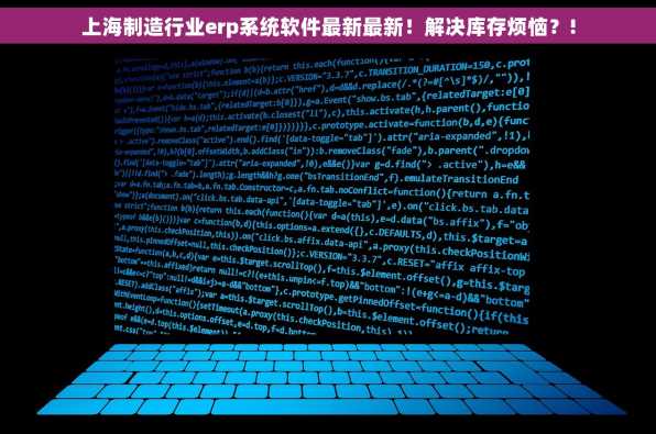上海制造行业erp系统软件最新最新！解决库存烦恼？!