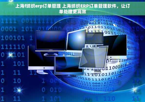 上海f纺织erp订单管理 上海纺织ERP订单管理软件，让订单处理更高效