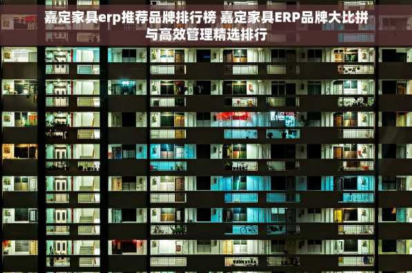 嘉定家具erp推荐品牌排行榜 嘉定家具ERP品牌大比拼与高效管理精选排行