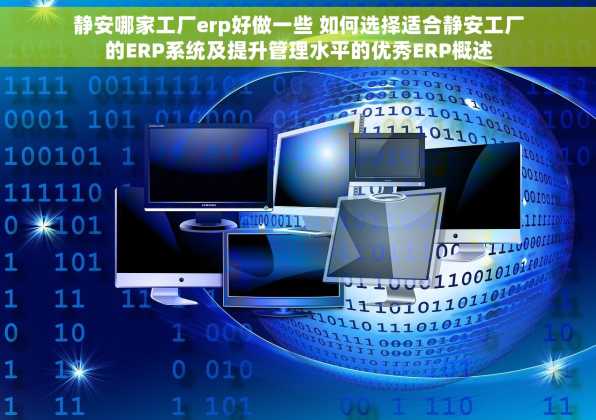 静安哪家工厂erp好做一些 如何选择适合静安工厂的ERP系统及提升管理水平的优秀ERP概述
