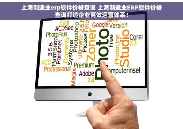 上海制造业erp软件价格查询 上海制造业ERP软件价格查询打造企业高效运营体系！